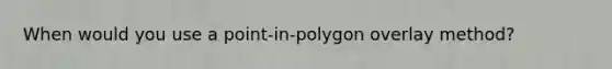 When would you use a point-in-polygon overlay method?
