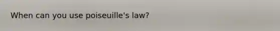 When can you use poiseuille's law?