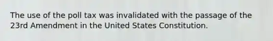 The use of the poll tax was invalidated with the passage of the 23rd Amendment in the United States Constitution.