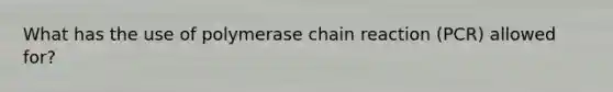 What has the use of polymerase chain reaction (PCR) allowed for?