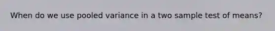 When do we use pooled variance in a two sample test of means?