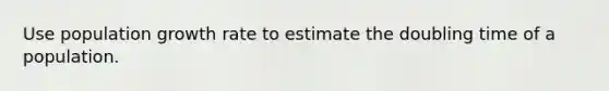 Use population growth rate to estimate the doubling time of a population.