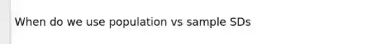 When do we use population vs sample SDs