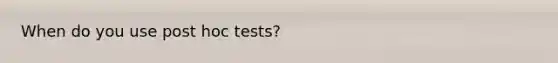 When do you use post hoc tests?