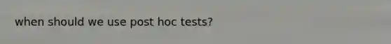 when should we use post hoc tests?