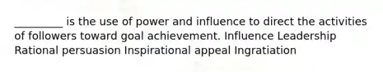 _________ is the use of power and influence to direct the activities of followers toward goal achievement. Influence Leadership Rational persuasion Inspirational appeal Ingratiation