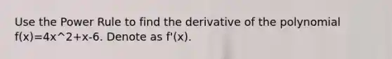 Use the Power Rule to find the derivative of the polynomial f(x)=4x^2+x-6. Denote as f'(x).