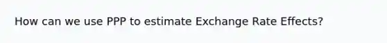 How can we use PPP to estimate Exchange Rate Effects?