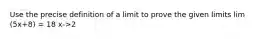 Use the precise definition of a limit to prove the given limits lim (5x+8) = 18 x->2