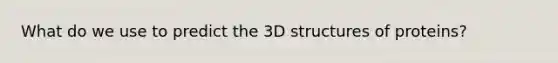 What do we use to predict the 3D structures of proteins?