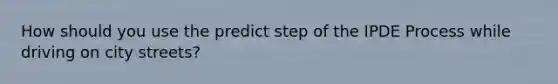 How should you use the predict step of the IPDE Process while driving on city streets?