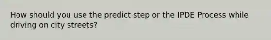 How should you use the predict step or the IPDE Process while driving on city streets?