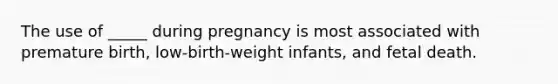 The use of _____ during pregnancy is most associated with premature birth, low-birth-weight infants, and fetal death.