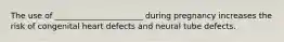 The use of ______________________ during pregnancy increases the risk of congenital heart defects and neural tube defects.