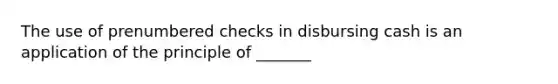 The use of prenumbered checks in disbursing cash is an application of the principle of _______