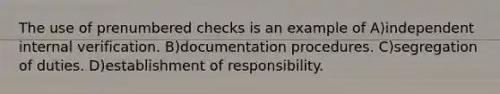 The use of prenumbered checks is an example of A)independent internal verification. B)documentation procedures. C)segregation of duties. D)establishment of responsibility.