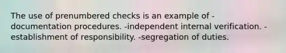 The use of prenumbered checks is an example of -documentation procedures. -independent internal verification. -establishment of responsibility. -segregation of duties.