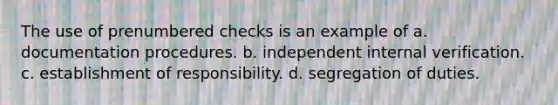 The use of prenumbered checks is an example of a. documentation procedures. b. independent internal verification. c. establishment of responsibility. d. segregation of duties.