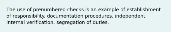 The use of prenumbered checks is an example of establishment of responsibility. documentation procedures. independent internal verification. segregation of duties.