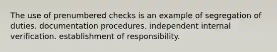 The use of prenumbered checks is an example of segregation of duties. documentation procedures. independent internal verification. establishment of responsibility.