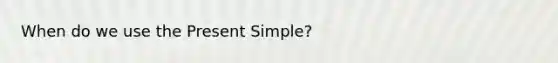 When do we use the Present Simple?