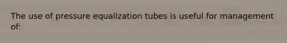 The use of pressure equalization tubes is useful for management of: