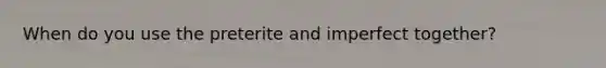When do you use the preterite and imperfect together?