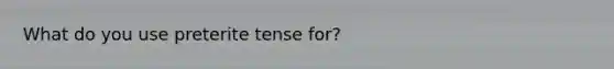 What do you use preterite tense for?