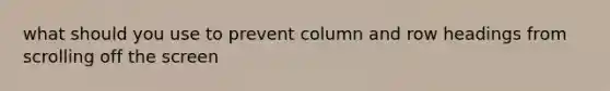 what should you use to prevent column and row headings from scrolling off the screen