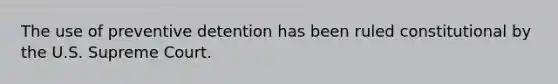 The use of preventive detention has been ruled constitutional by the U.S. Supreme Court.