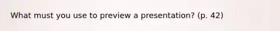 What must you use to preview a presentation? (p. 42)