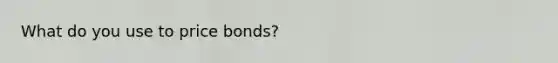 What do you use to price bonds?