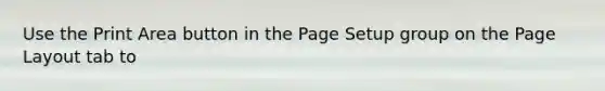 Use the Print Area button in the Page Setup group on the Page Layout tab to