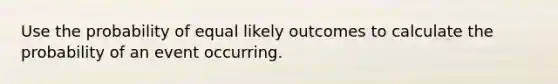 Use the probability of equal likely outcomes to calculate the probability of an event occurring.