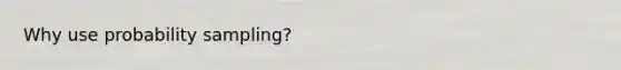 Why use probability sampling?