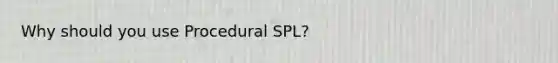 Why should you use Procedural SPL?