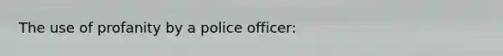 The use of profanity by a police officer: