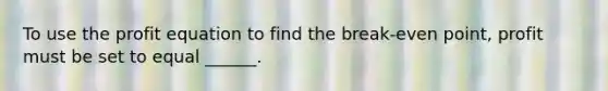 To use the profit equation to find the break-even point, profit must be set to equal ______.