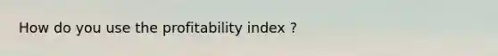 How do you use the profitability index ?