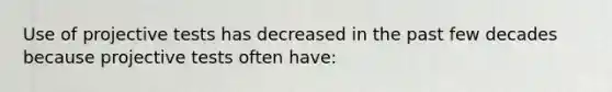 Use of projective tests has decreased in the past few decades because projective tests often have: