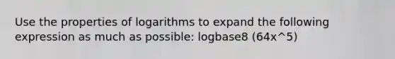 Use the properties of logarithms to expand the following expression as much as possible: logbase8 (64x^5)