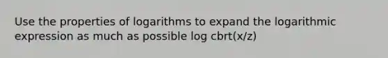 Use the properties of logarithms to expand the logarithmic expression as much as possible log cbrt(x/z)