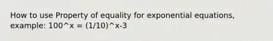 How to use Property of equality for <a href='https://www.questionai.com/knowledge/kPSTTOIMS6-exponential-equations' class='anchor-knowledge'>exponential equations</a>, example: 100^x = (1/10)^x-3