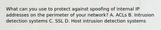 What can you use to protect against spoofing of internal IP addresses on the perimeter of your network? A. ACLs B. Intrusion detection systems C. SSL D. Host intrusion detection systems