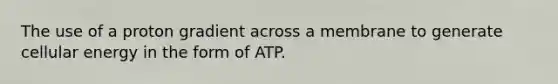 The use of a proton gradient across a membrane to generate cellular energy in the form of ATP.