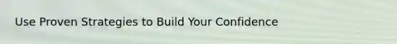 Use Proven Strategies to Build Your Confidence