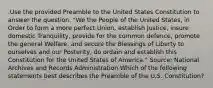 .Use the provided Preamble to the United States Constitution to answer the question. "We the People of the United States, in Order to form a more perfect Union, establish Justice, insure domestic Tranquility, provide for the common defence, promote the general Welfare, and secure the Blessings of Liberty to ourselves and our Posterity, do ordain and establish this Constitution for the United States of America." Source: National Archives and Records Administration Which of the following statements best describes the Preamble of the U.S. Constitution?