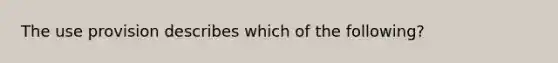 The use provision describes which of the following?