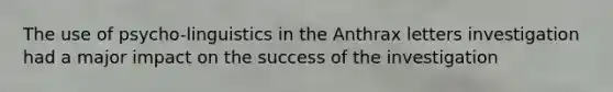 The use of psycho-linguistics in the Anthrax letters investigation had a major impact on the success of the investigation