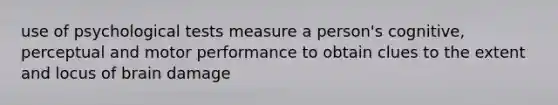 use of psychological tests measure a person's cognitive, perceptual and motor performance to obtain clues to the extent and locus of brain damage